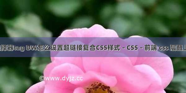 css选择器tag DW怎么设置超链接复合CSS样式 – CSS – 前端 css 层叠上下文