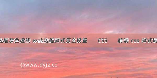 border边框灰色虚线 web边框样式怎么设置 – CSS – 前端 css 样式调用样式