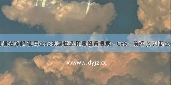 css选择器语法详解 使用css3的属性选择器设置搜索 – CSS – 前端 js 判断css是否存在