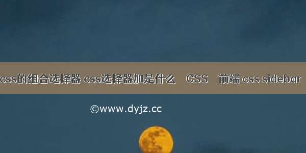 css的组合选择器 css选择器加是什么 – CSS – 前端 css sidebar