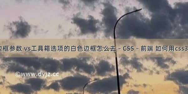 border边框参数 vs工具箱选项的白色边框怎么去 – CSS – 前端 如何用css3画三角形