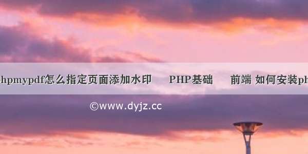 php 教程 pdf phpmypdf怎么指定页面添加水印 – PHP基础 – 前端 如何安装php开发环境搭建