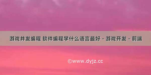 游戏并发编程 软件编程学什么语言最好 – 游戏开发 – 前端