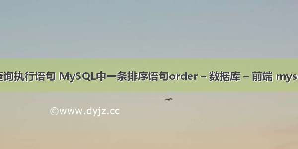 mysql查询执行语句 MySQL中一条排序语句order – 数据库 – 前端 mysql数据库