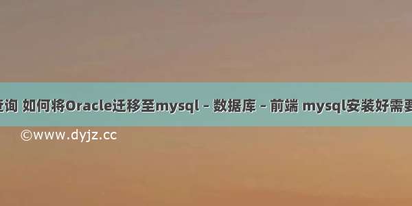 mysql 归档 查询 如何将Oracle迁移至mysql – 数据库 – 前端 mysql安装好需要优化配置一下