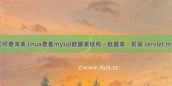 mysql如何查询表 linux查看mysql数据表结构 – 数据库 – 前端 servlet mysql查询