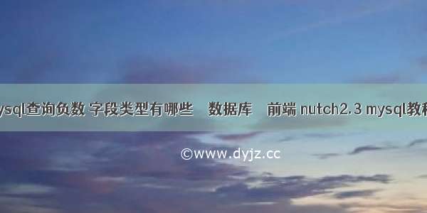 mysql查询负数 字段类型有哪些 – 数据库 – 前端 nutch2.3 mysql教程