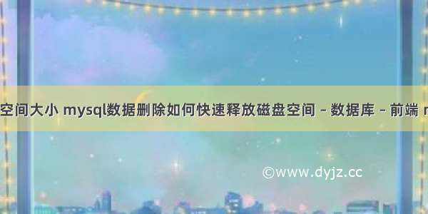 查询mysql空间大小 mysql数据删除如何快速释放磁盘空间 – 数据库 – 前端 mysql 1040