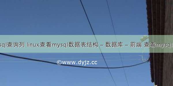 mysql查询列 linux查看mysql数据表结构 – 数据库 – 前端 查看mysql分区