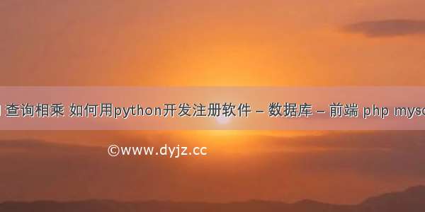 mysql 查询相乘 如何用python开发注册软件 – 数据库 – 前端 php mysqli操作