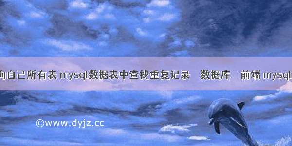 mysql查询自己所有表 mysql数据表中查找重复记录 – 数据库 – 前端 mysql联合查询