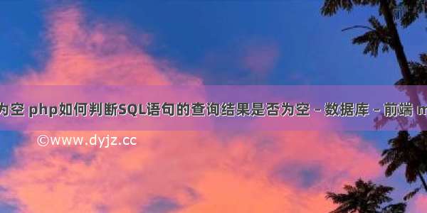 mysql查询集为空 php如何判断SQL语句的查询结果是否为空 – 数据库 – 前端 mysql 不能关闭