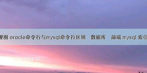 mysql查询 视图 oracle命令行与mysql命令行区别 – 数据库 – 前端 mysql 索引 too long