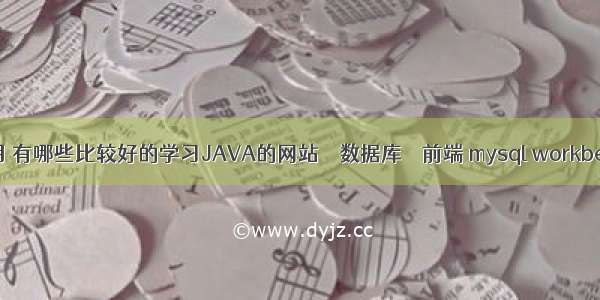 mysql查询本月 有哪些比较好的学习JAVA的网站 – 数据库 – 前端 mysql workbench 新建用户