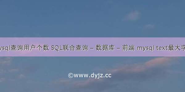 mysql查询用户个数 SQL联合查询 – 数据库 – 前端 mysql text最大字节