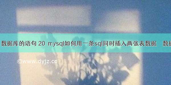 mysql 数据库的语句 20 mysql如何用一条sql同时插入两张表数据 – 数据库 – 