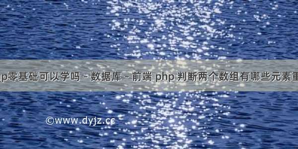 php零基础可以学吗 – 数据库 – 前端 php 判断两个数组有哪些元素重复