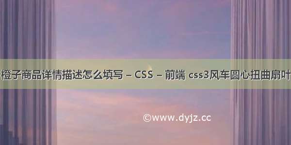 橙子商品详情描述怎么填写 – CSS – 前端 css3风车圆心扭曲扇叶