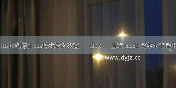 dw内边距在css样式怎么设置 – CSS – 前端 css让文字水平居中