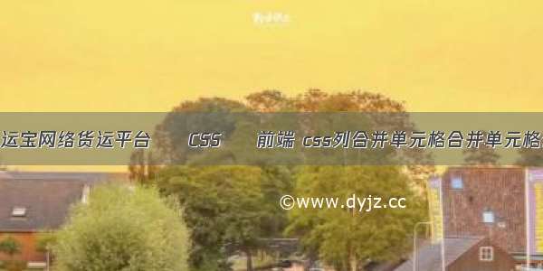 怎么加入货运宝网络货运平台 – CSS – 前端 css列合并单元格合并单元格合并单元格