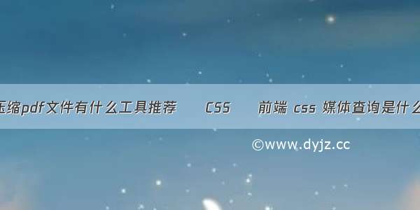 压缩pdf文件有什么工具推荐 – CSS – 前端 css 媒体查询是什么