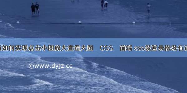 html页面里面如何实现点击小图放大查看大图 – CSS – 前端 css设置表格没有边框颜色设置