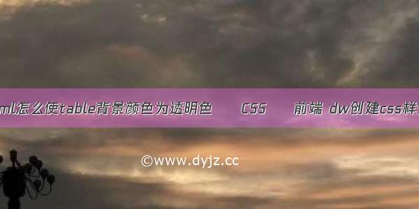 html怎么使table背景颜色为透明色 – CSS – 前端 dw创建css样式