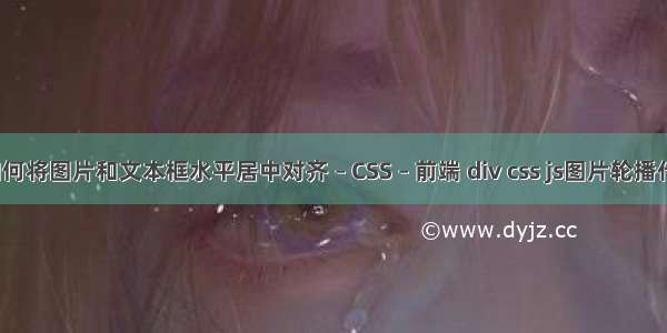 word中如何将图片和文本框水平居中对齐 – CSS – 前端 div css js图片轮播代码怎么写