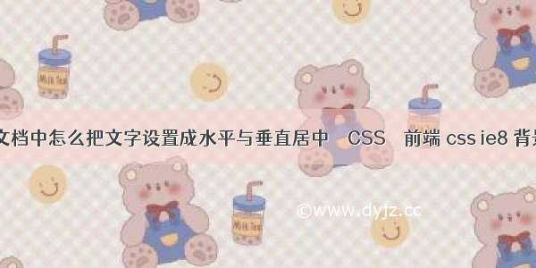 在word文档中怎么把文字设置成水平与垂直居中 – CSS – 前端 css ie8 背景百分百