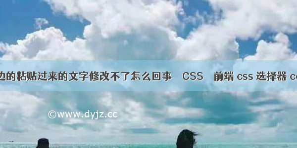 word里边的粘贴过来的文字修改不了怎么回事 – CSS – 前端 css 选择器 contains