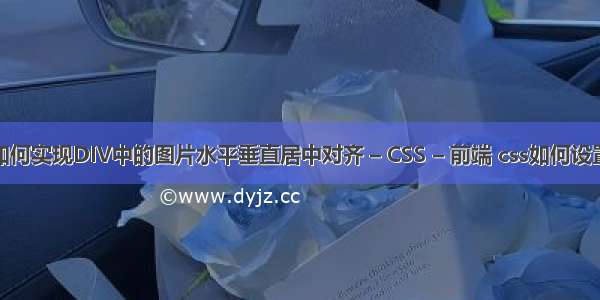 CSS中如何实现DIV中的图片水平垂直居中对齐 – CSS – 前端 css如何设置版权区