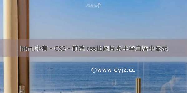 html中有 – CSS – 前端 css让图片水平垂直居中显示