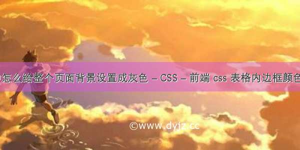 HTML5中怎么给整个页面背景设置成灰色 – CSS – 前端 css 表格内边框颜色设置颜色