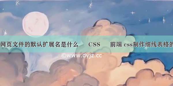 html网页文件的默认扩展名是什么 – CSS – 前端 css制作细线表格的步骤