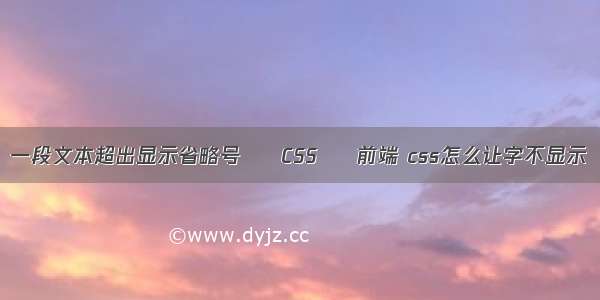 一段文本超出显示省略号 – CSS – 前端 css怎么让字不显示