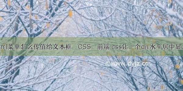 html菜单怎么传值给文本框 – CSS – 前端 css让一个div水平居中显示