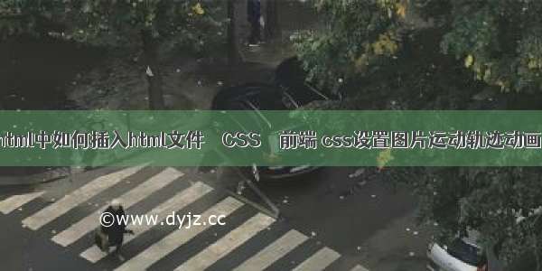 html中如何插入html文件 – CSS – 前端 css设置图片运动轨迹动画