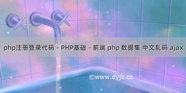 php注册登录代码 – PHP基础 – 前端 php 数据集 中文乱码 ajax