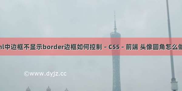 html中边框不显示border边框如何控制 – CSS – 前端 头像圆角怎么做css