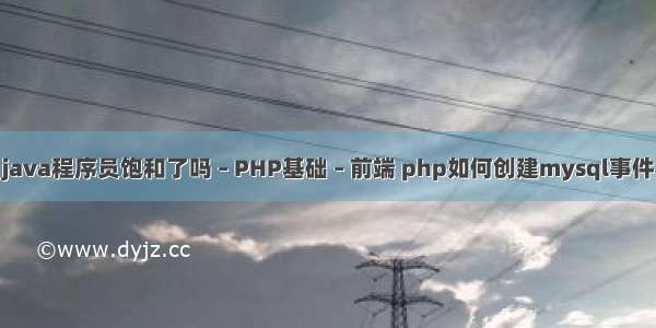 java程序员饱和了吗 – PHP基础 – 前端 php如何创建mysql事件