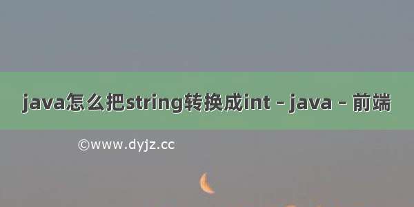 java怎么把string转换成int – java – 前端