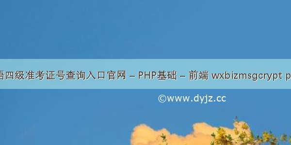 英语四级准考证号查询入口官网 – PHP基础 – 前端 wxbizmsgcrypt php7