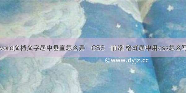 word文档文字居中垂直怎么弄 – CSS – 前端 格式居中用css怎么写