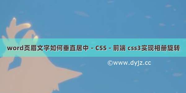 word页眉文字如何垂直居中 – CSS – 前端 css3实现相册旋转