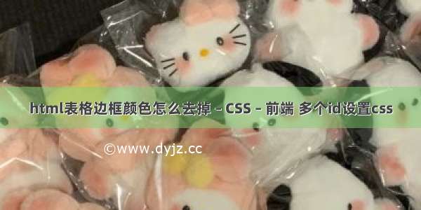 html表格边框颜色怎么去掉 – CSS – 前端 多个id设置css