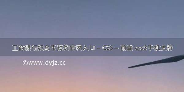 工商银行纪念币预约官网入口 – CSS – 前端 css3手机支持