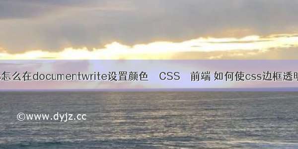 js怎么在documentwrite设置颜色 – CSS – 前端 如何使css边框透明