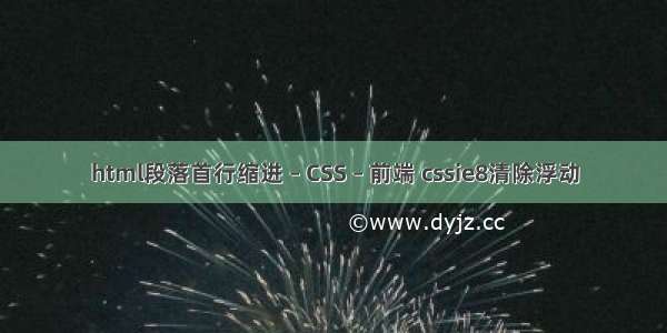 html段落首行缩进 – CSS – 前端 cssie8清除浮动