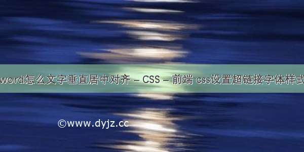 word怎么文字垂直居中对齐 – CSS – 前端 css设置超链接字体样式