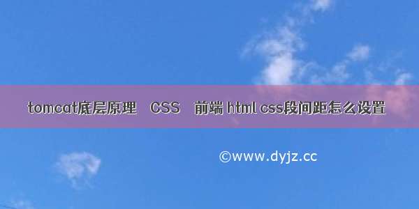 tomcat底层原理 – CSS – 前端 html css段间距怎么设置